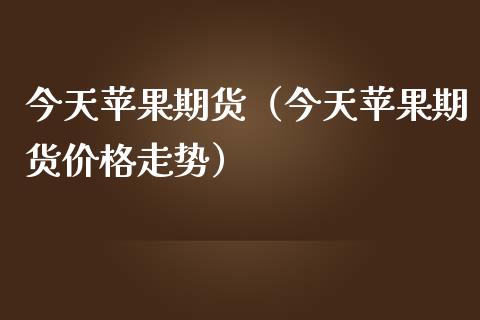 苹果期货飙涨了吗今天新闻国际外盘期货22小时喊单直播间-第1张图片-太平洋在线下载