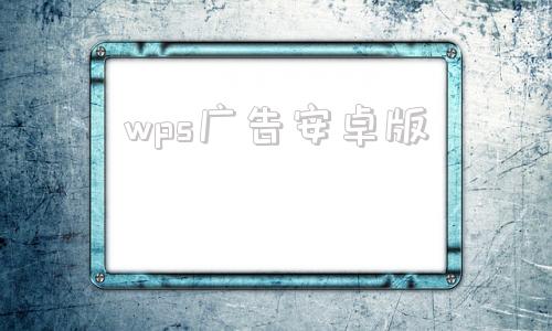 wps广告安卓版wps安卓破解版无广告版