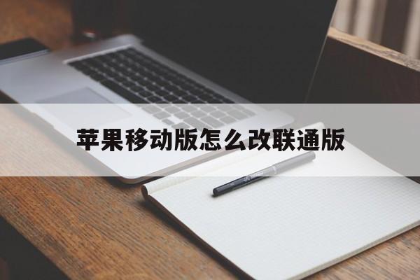 苹果移动版怎么改联通版(苹果移动版怎么改联通版的)-第8张图片-有道翻译官网
