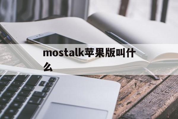 mostalk苹果版叫什么(mostalk泡泡app官方下载)-第3张图片-有道翻译官网